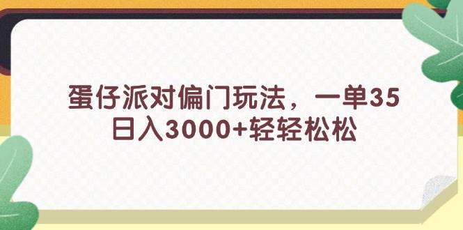 蛋仔派对偏门玩法，一单35，日入3000+轻轻松松风钥吧-网创项目资源站-副业项目-创业项目-搞钱项目风钥吧