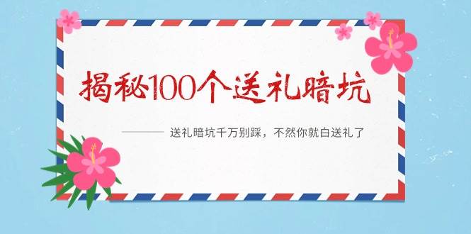《揭秘100个送礼暗坑》——送礼暗坑千万别踩，不然你就白送礼了风钥吧-网创项目资源站-副业项目-创业项目-搞钱项目风钥吧
