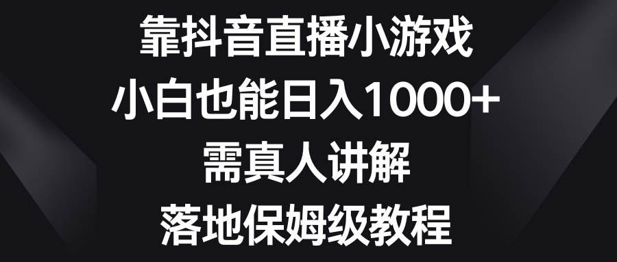 靠抖音直播小游戏，小白也能日入1000+，需真人讲解，落地保姆级教程风钥吧-网创项目资源站-副业项目-创业项目-搞钱项目风钥吧