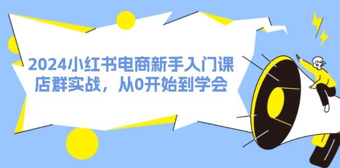 2024小红书电商新手入门课，店群实战，从0开始到学会（31节）风钥吧-网创项目资源站-副业项目-创业项目-搞钱项目风钥吧
