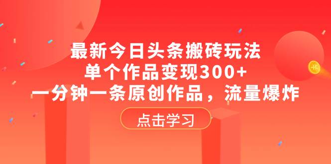 最新今日头条搬砖玩法，单个作品变现300+，一分钟一条原创作品，流量爆炸风钥吧-网创项目资源站-副业项目-创业项目-搞钱项目风钥吧