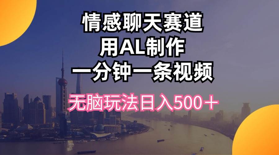 情感聊天赛道用al制作一分钟一条视频无脑玩法日入500＋风钥吧-网创项目资源站-副业项目-创业项目-搞钱项目风钥吧