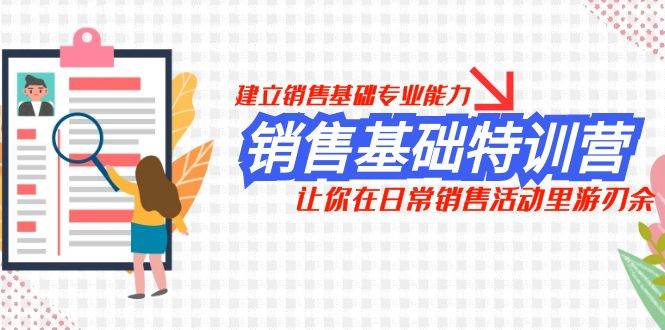 销售基础特训营，建立销售基础专业能力，让你在日常销售活动里游刃余风钥吧-网创项目资源站-副业项目-创业项目-搞钱项目风钥吧