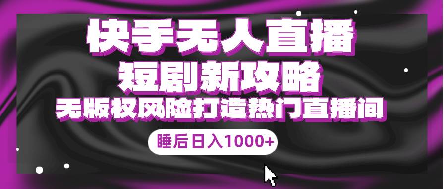 快手无人直播短剧新攻略，合规无版权风险，打造热门直播间，睡后日入1000+风钥吧-网创项目资源站-副业项目-创业项目-搞钱项目风钥吧
