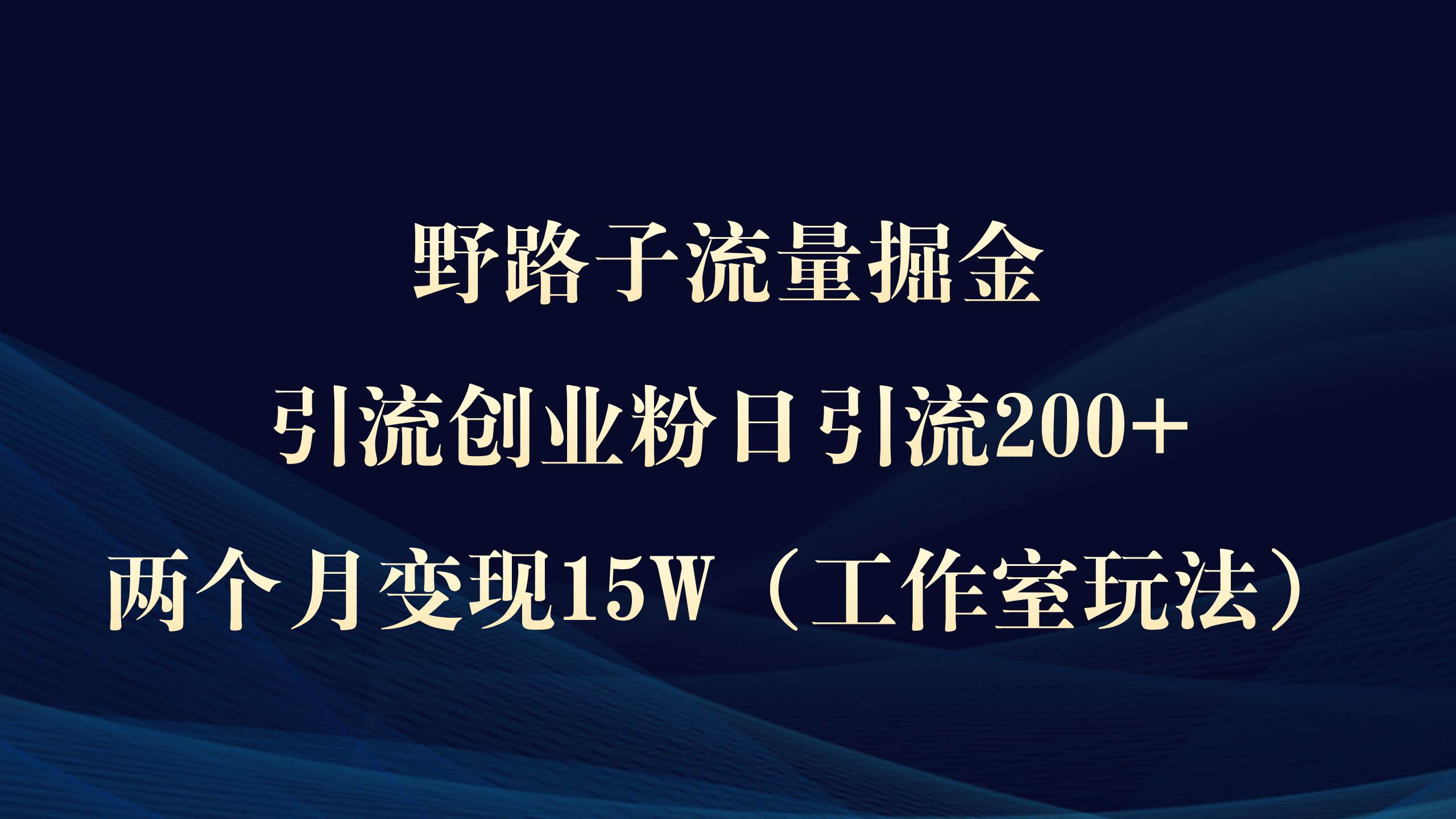 野路子流量掘金，引流创业粉日引流200+，两个月变现15W（工作室玩法））风钥吧-网创项目资源站-副业项目-创业项目-搞钱项目风钥吧