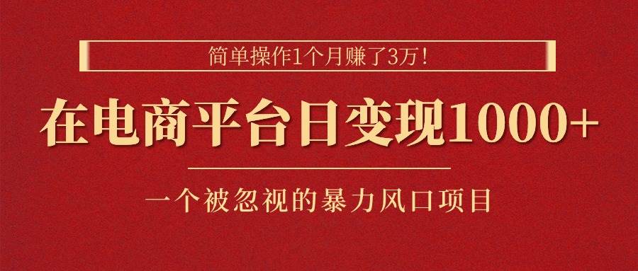 简单操作1个月赚了3万！在电商平台日变现1000+！一个被忽视的暴力风口…风钥吧-网创项目资源站-副业项目-创业项目-搞钱项目风钥吧