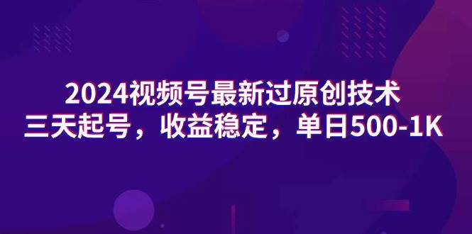 2024视频号最新过原创技术，三天起号，收益稳定，单日500-1K风钥吧-网创项目资源站-副业项目-创业项目-搞钱项目风钥吧
