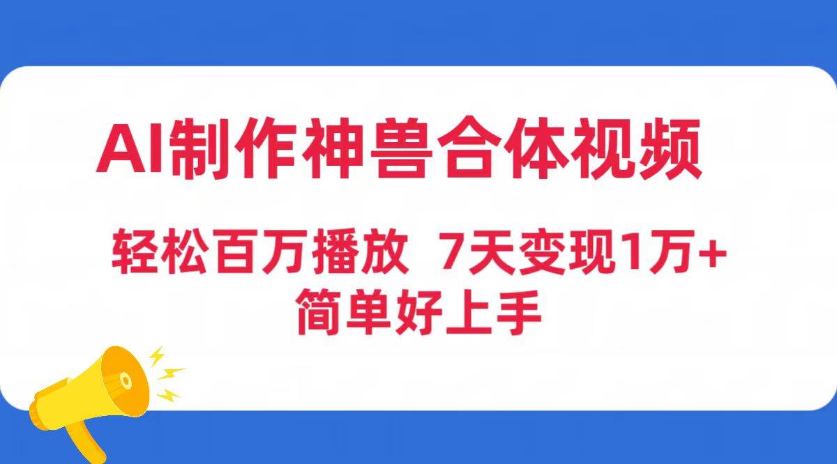 AI制作神兽合体视频，轻松百万播放，七天变现1万+简单好上手（工具+素材）风钥吧-网创项目资源站-副业项目-创业项目-搞钱项目风钥吧