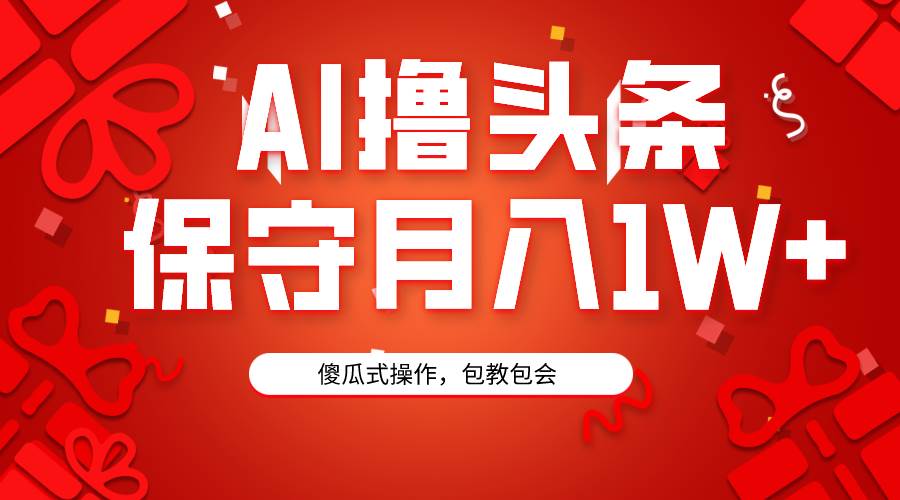 AI撸头条3天必起号，傻瓜操作3分钟1条，复制粘贴月入1W+。风钥吧-网创项目资源站-副业项目-创业项目-搞钱项目风钥吧
