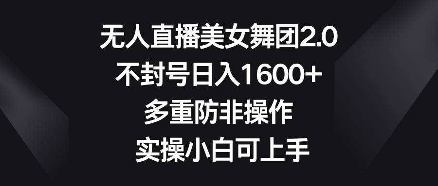 无人直播美女舞团2.0，不封号日入1600+，多重防非操作， 实操小白可上手风钥吧-网创项目资源站-副业项目-创业项目-搞钱项目风钥吧
