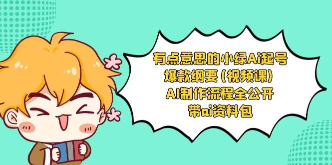 有点意思的小绿-Ai起号爆款纲要(视频课) AI制作流程全公开，附带ai资料包风钥吧-网创项目资源站-副业项目-创业项目-搞钱项目风钥吧
