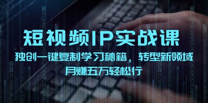 短视频 IP实战课，独创一键复制学习秘籍，转战新领域，月赚五万轻松行风钥吧-网创项目资源站-副业项目-创业项目-搞钱项目风钥吧