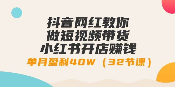 抖音网红教你做短视频带货+小红书开店赚钱，单月盈利40W（32节课）风钥吧-网创项目资源站-副业项目-创业项目-搞钱项目风钥吧