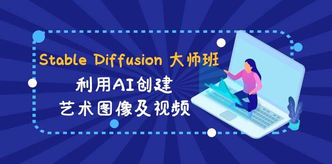 Stable Diffusion 大师班: 利用AI创建艺术图像及视频-31视频课-中英字幕风钥吧-网创项目资源站-副业项目-创业项目-搞钱项目风钥吧