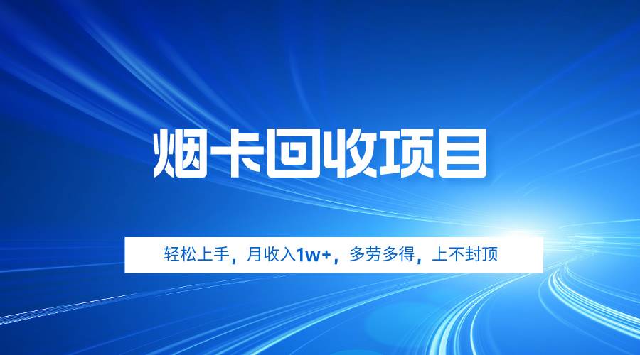 烟卡回收项目，轻松上手，月收入1w+,多劳多得，上不封顶风钥吧-网创项目资源站-副业项目-创业项目-搞钱项目风钥吧