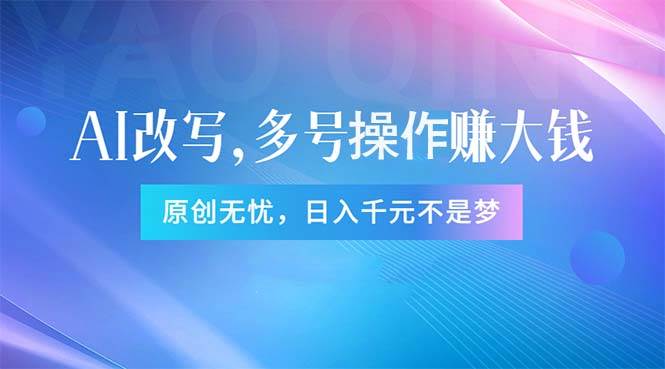 头条新玩法：全自动AI指令改写，多账号操作，原创无忧！日赚1000+风钥吧-网创项目资源站-副业项目-创业项目-搞钱项目风钥吧