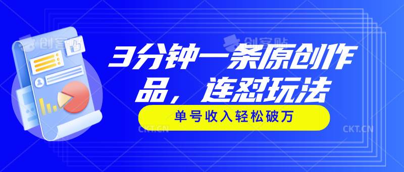 3分钟一条原创作品，连怼玩法，单号收入轻松破万风钥吧-网创项目资源站-副业项目-创业项目-搞钱项目风钥吧