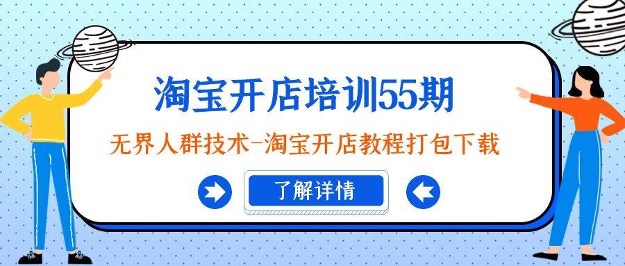 淘宝开店培训55期：无界人群技术-淘宝开店教程打包下载风钥吧-网创项目资源站-副业项目-创业项目-搞钱项目风钥吧