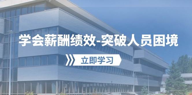 学会薪酬绩效-突破人员困境：建立自己的【薪酬+绩效】体系，企业与员工…风钥吧-网创项目资源站-副业项目-创业项目-搞钱项目风钥吧