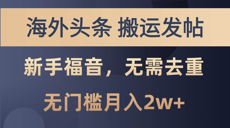 海外头条搬运发帖，新手福音，甚至无需去重，无门槛月入2w+风钥吧-网创项目资源站-副业项目-创业项目-搞钱项目风钥吧