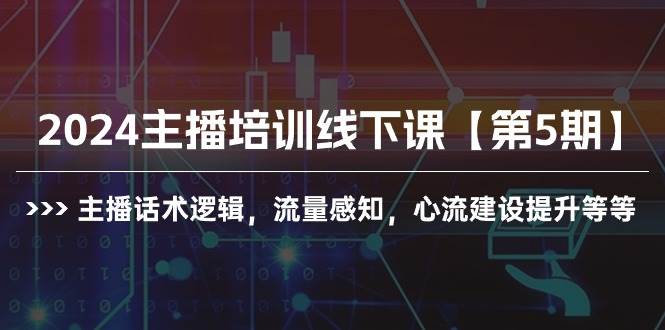 2024主播培训线下课【第5期】主播话术逻辑，流量感知，心流建设提升等等风钥吧-网创项目资源站-副业项目-创业项目-搞钱项目风钥吧