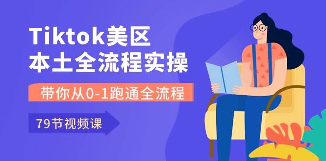 Tiktok-美区本土全流程实操课，带你从0-1跑通全流程（79节课）风钥吧-网创项目资源站-副业项目-创业项目-搞钱项目风钥吧