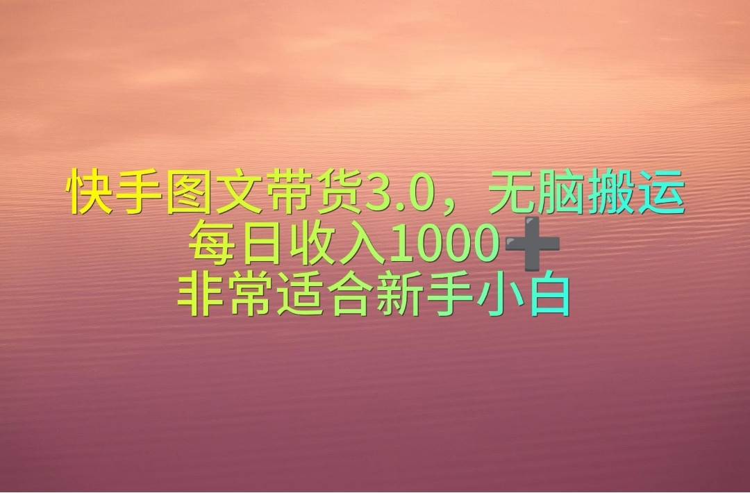 快手图文带货3.0，无脑搬运，每日收入1000＋，非常适合新手小白风钥吧-网创项目资源站-副业项目-创业项目-搞钱项目风钥吧