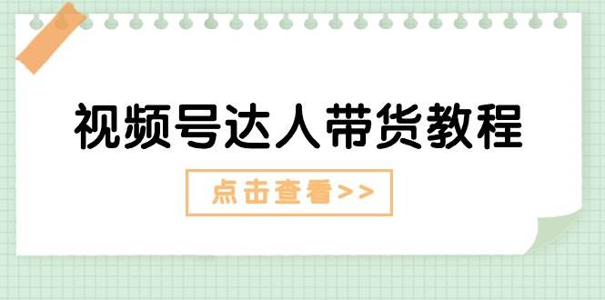 视频号达人带货教程：达人剧情打法+达人带货广告风钥吧-网创项目资源站-副业项目-创业项目-搞钱项目风钥吧