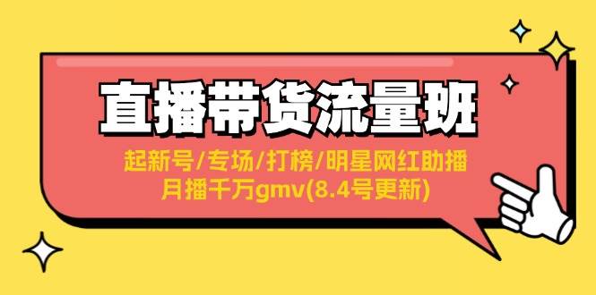 直播带货流量班：起新号/专场/打榜/明星网红助播/月播千万gmv(8.4号更新)风钥吧-网创项目资源站-副业项目-创业项目-搞钱项目风钥吧