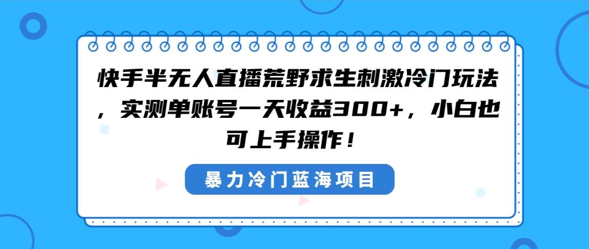 快手半无人直播荒野求生刺激冷门玩法，实测单账号一天收益300+，小白也…风钥吧-网创项目资源站-副业项目-创业项目-搞钱项目风钥吧