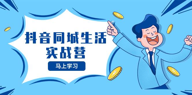 抖音同城生活实战营，抓住抖音本地生活风口，让你的生意逆风翻盘风钥吧-网创项目资源站-副业项目-创业项目-搞钱项目风钥吧
