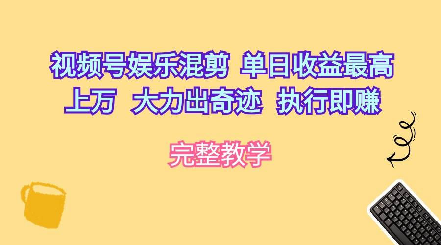 视频号娱乐混剪  单日收益最高上万   大力出奇迹   执行即赚风钥吧-网创项目资源站-副业项目-创业项目-搞钱项目风钥吧