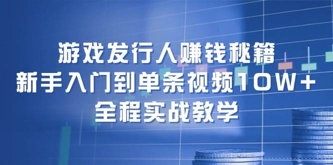 游戏发行人赚钱秘籍：新手入门到单条视频10W+，全程实战教学风钥吧-网创项目资源站-副业项目-创业项目-搞钱项目风钥吧