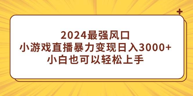 2024最强风口，小游戏直播暴力变现日入3000+小白也可以轻松上手风钥吧-网创项目资源站-副业项目-创业项目-搞钱项目风钥吧