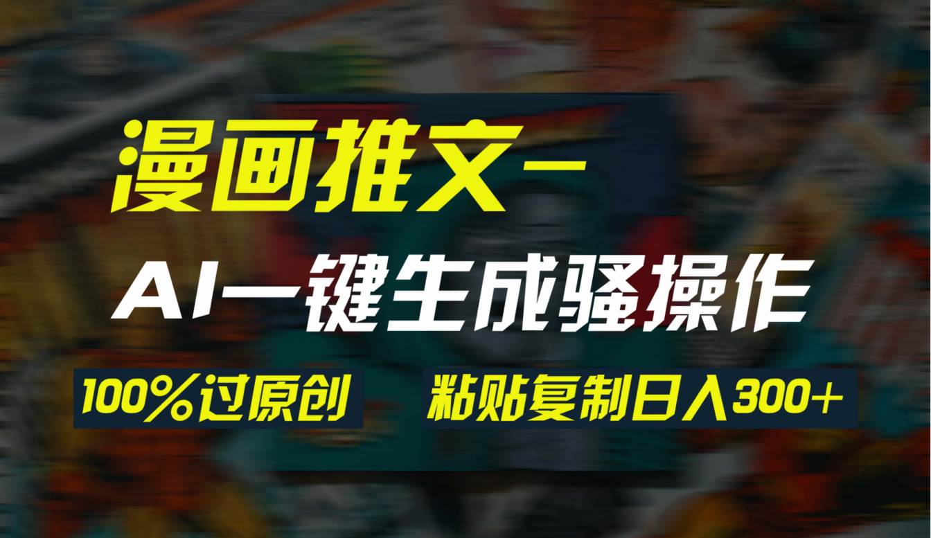 AI一键生成漫画爆款视频，3分钟1条双重去重100%过原创，粘贴复制日入300+风钥吧-网创项目资源站-副业项目-创业项目-搞钱项目风钥吧