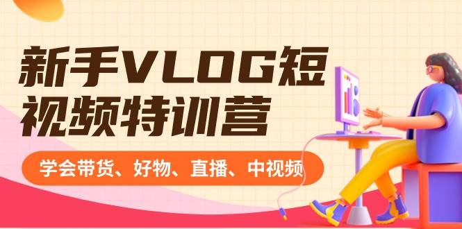 新手VLOG短视频特训营：学会带货、好物、直播、中视频、赚Q方法（16节课）风钥吧-网创项目资源站-副业项目-创业项目-搞钱项目风钥吧