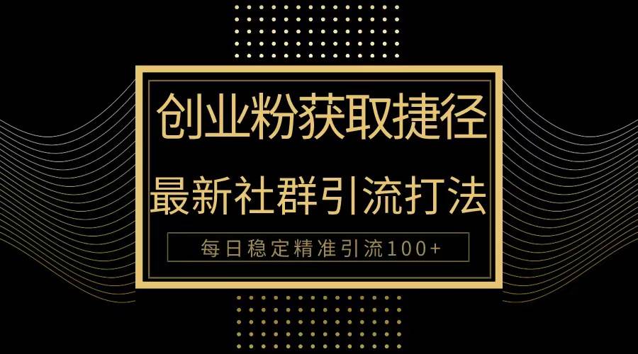 创业粉捷径！最新被动引流方法大揭秘，实现每日100+精准引流风钥吧-网创项目资源站-副业项目-创业项目-搞钱项目风钥吧