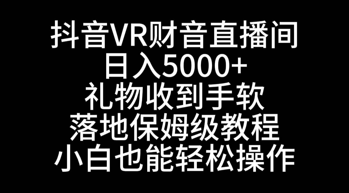 抖音VR财神直播间，日入5000+，礼物收到手软，落地式保姆级教程，小白也…风钥吧-网创项目资源站-副业项目-创业项目-搞钱项目风钥吧