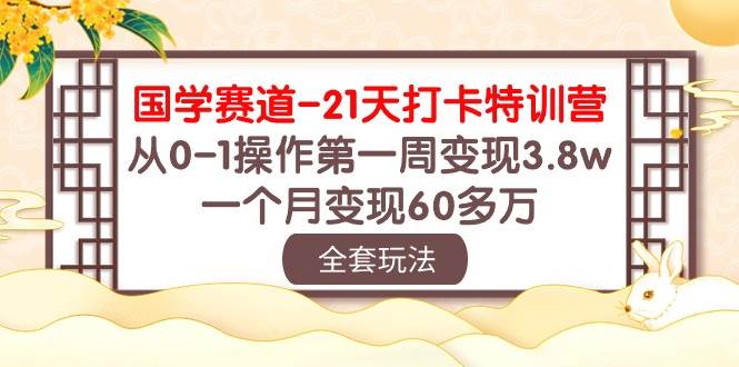 国学 赛道-21天打卡特训营：从0-1操作第一周变现3.8w，一个月变现60多万风钥吧-网创项目资源站-副业项目-创业项目-搞钱项目风钥吧