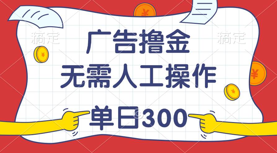 最新教程！广告撸金，无需人工操作，单日收入300+风钥吧-网创项目资源站-副业项目-创业项目-搞钱项目风钥吧