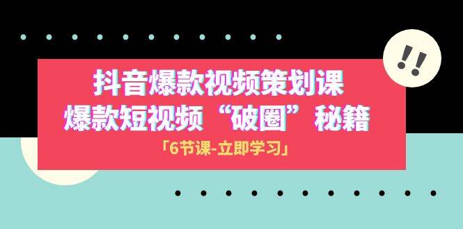 2023抖音爆款视频-策划课，爆款短视频“破 圈”秘籍（6节课）风钥吧-网创项目资源站-副业项目-创业项目-搞钱项目风钥吧