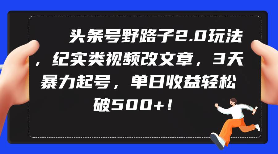 头条号野路子2.0玩法，纪实类视频改文章，3天暴力起号，单日收益轻松破500+风钥吧-网创项目资源站-副业项目-创业项目-搞钱项目风钥吧