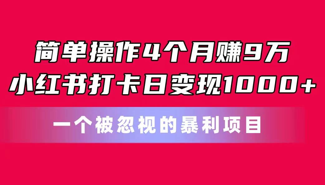 简单操作4个月赚9万！小红书打卡日变现1000+！一个被忽视的暴力项目风钥吧-网创项目资源站-副业项目-创业项目-搞钱项目风钥吧
