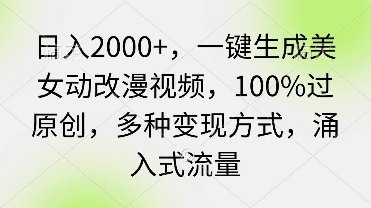 日入2000+，一键生成美女动改漫视频，100%过原创，多种变现方式 涌入式流量风钥吧-网创项目资源站-副业项目-创业项目-搞钱项目风钥吧