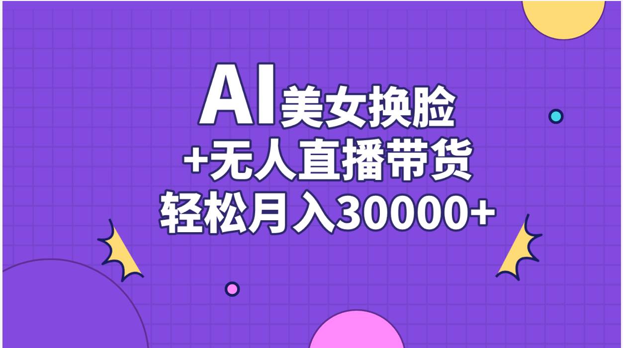 AI美女换脸视频结合无人直播带货，随便月入30000+风钥吧-网创项目资源站-副业项目-创业项目-搞钱项目风钥吧