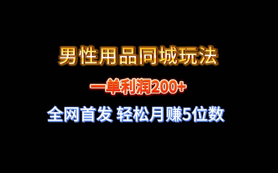 全网首发 一单利润200+ 男性用品同城玩法 轻松月赚5位数风钥吧-网创项目资源站-副业项目-创业项目-搞钱项目风钥吧