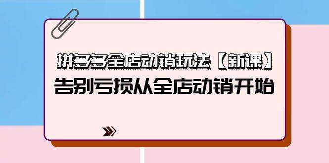 拼多多全店动销玩法【新课】，告别亏损从全店动销开始（4节视频课）风钥吧-网创项目资源站-副业项目-创业项目-搞钱项目风钥吧