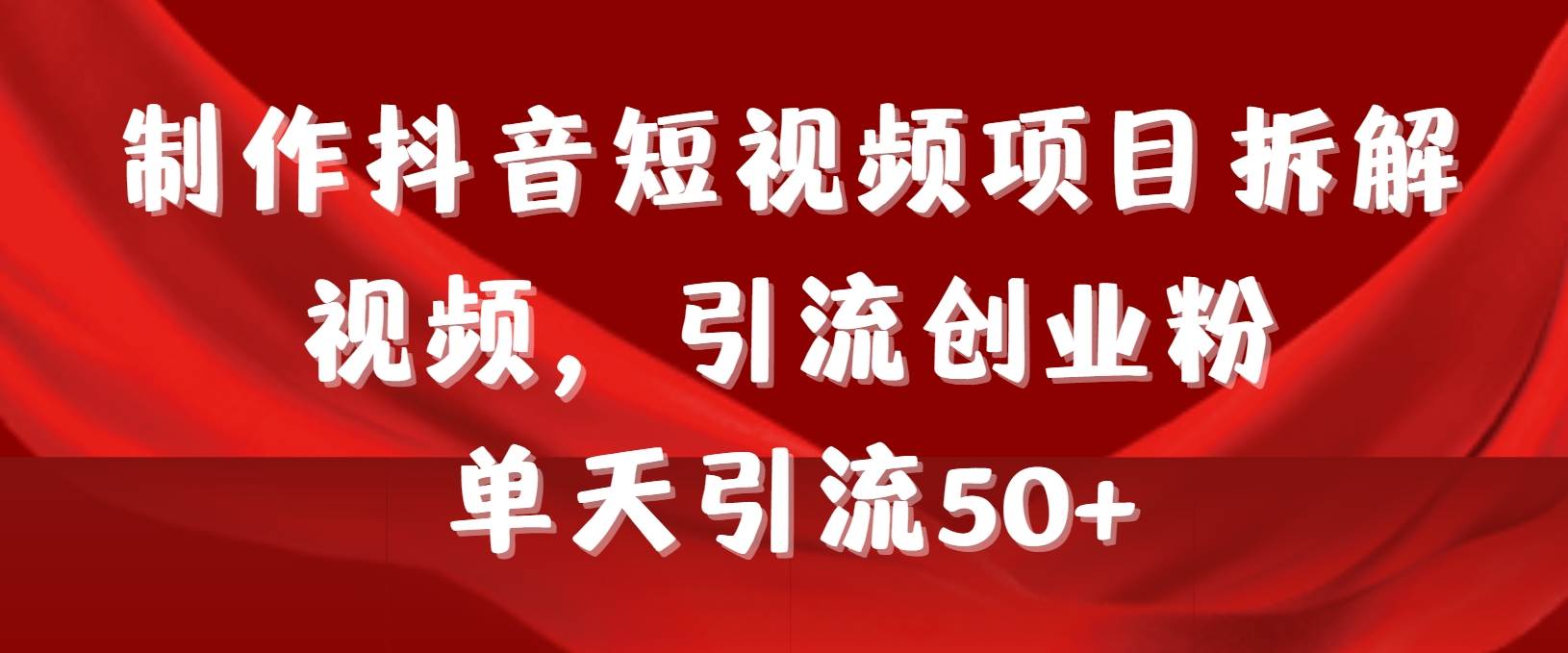 制作抖音短视频项目拆解视频引流创业粉，一天引流50+教程+工具+素材风钥吧-网创项目资源站-副业项目-创业项目-搞钱项目风钥吧