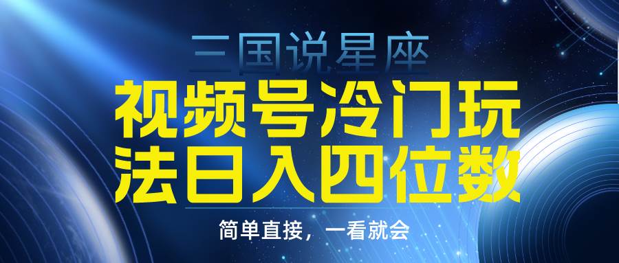 视频号掘金冷门玩法，三国星座赛道，日入四位数（教程+素材）风钥吧-网创项目资源站-副业项目-创业项目-搞钱项目风钥吧