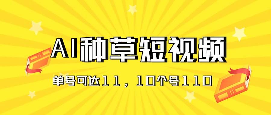 AI种草单账号日收益11元（抖音，快手，视频号），10个就是110元风钥吧-网创项目资源站-副业项目-创业项目-搞钱项目风钥吧